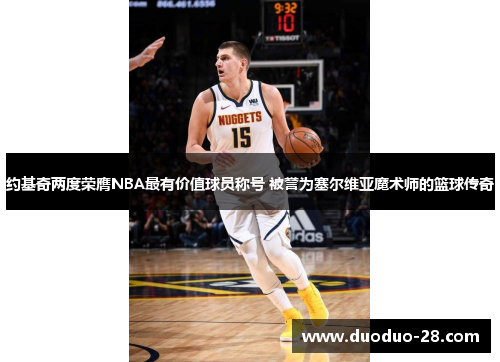 约基奇两度荣膺NBA最有价值球员称号 被誉为塞尔维亚魔术师的篮球传奇
