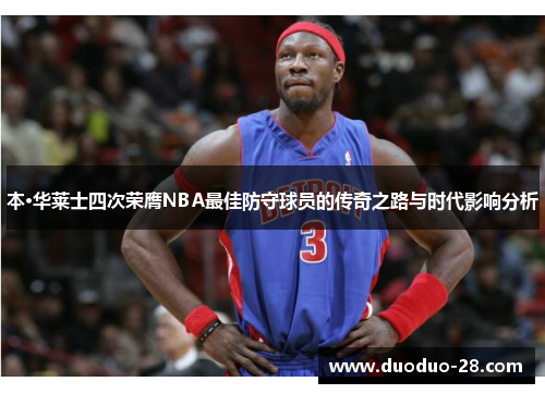 本·华莱士四次荣膺NBA最佳防守球员的传奇之路与时代影响分析