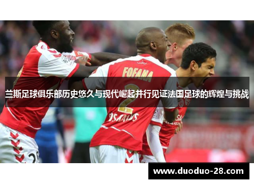 兰斯足球俱乐部历史悠久与现代崛起并行见证法国足球的辉煌与挑战