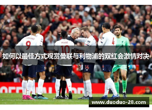 如何以最佳方式观赏曼联与利物浦的双红会激情对决