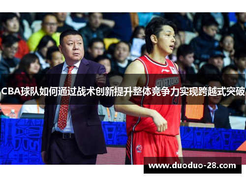 CBA球队如何通过战术创新提升整体竞争力实现跨越式突破