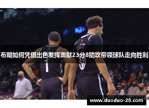 布朗如何凭借出色发挥贡献23分8助攻带领球队走向胜利