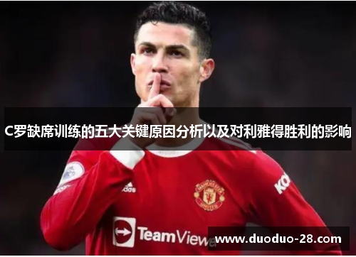 C罗缺席训练的五大关键原因分析以及对利雅得胜利的影响