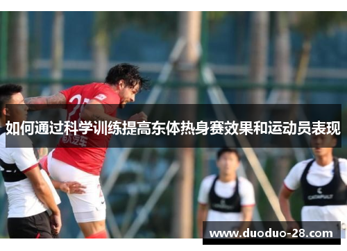 如何通过科学训练提高东体热身赛效果和运动员表现