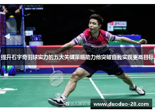 提升石宇奇羽球实力的五大关键策略助力他突破自我实现更高目标 提升石宇奇羽球实力的五大关键策略助力他突破自我实现更高目标