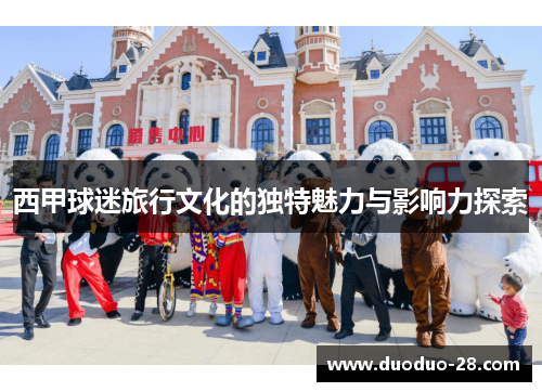 西甲球迷旅行文化的独特魅力与影响力探索