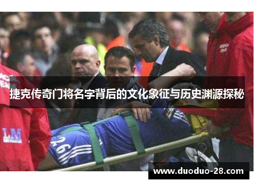 捷克传奇门将名字背后的文化象征与历史渊源探秘