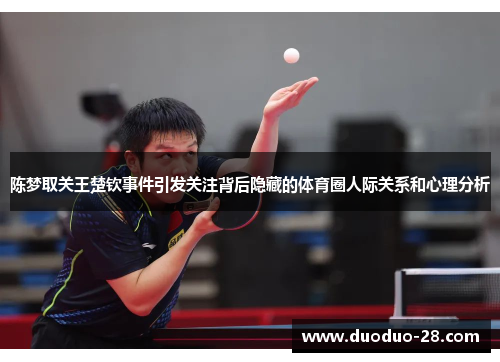 陈梦取关王楚钦事件引发关注背后隐藏的体育圈人际关系和心理分析