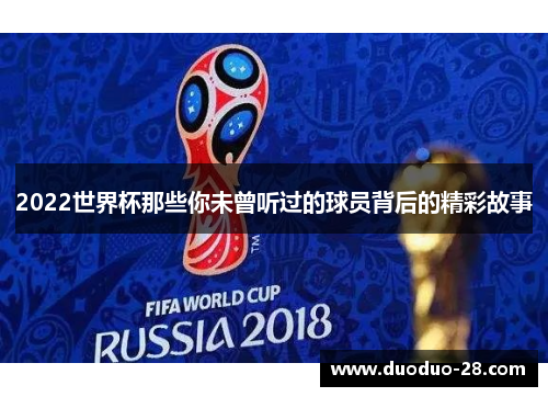 2022世界杯那些你未曾听过的球员背后的精彩故事