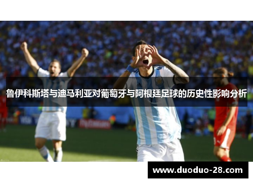 鲁伊科斯塔与迪马利亚对葡萄牙与阿根廷足球的历史性影响分析