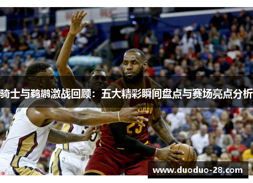 骑士与鹈鹕激战回顾：五大精彩瞬间盘点与赛场亮点分析