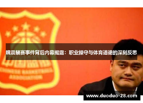 魏震禁赛事件背后内幕揭露：职业操守与体育道德的深刻反思