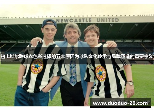 纽卡斯尔联球衣色彩选择的五大原因为球队文化传承与品牌塑造的重要意义 纽卡斯尔联球衣色彩选择的五大原因为球队文化传承与品牌塑造的重要意义