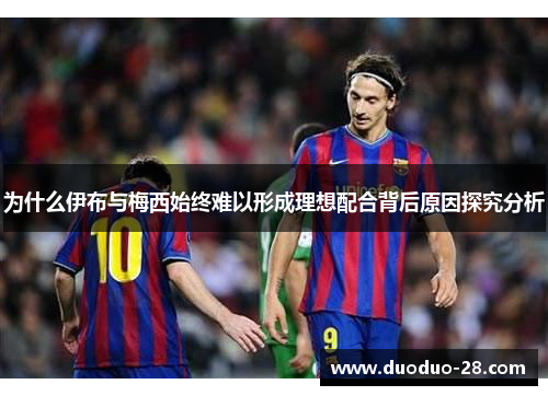 为什么伊布与梅西始终难以形成理想配合背后原因探究分析