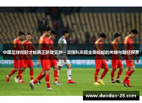 中国足球何时才能真正跻身亚洲一流强队实现全面崛起的关键与路径探索