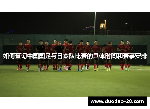 如何查询中国国足与日本队比赛的具体时间和赛事安排