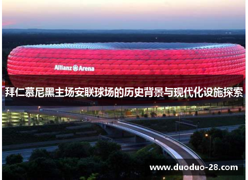 拜仁慕尼黑主场安联球场的历史背景与现代化设施探索 拜仁慕尼黑主场安联球场的历史背景与现代化设施探索