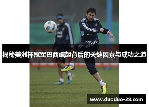 揭秘美洲杯冠军巴西崛起背后的关键因素与成功之道