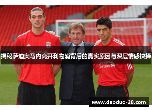 揭秘萨迪奥马内离开利物浦背后的真实原因与深层情感抉择 揭秘萨迪奥马内离开利物浦背后的真实原因与深层情感抉择