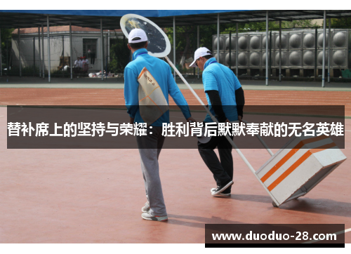 替补席上的坚持与荣耀：胜利背后默默奉献的无名英雄