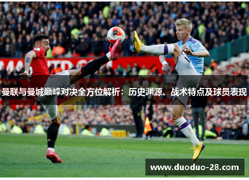 曼联与曼城巅峰对决全方位解析：历史渊源、战术特点及球员表现