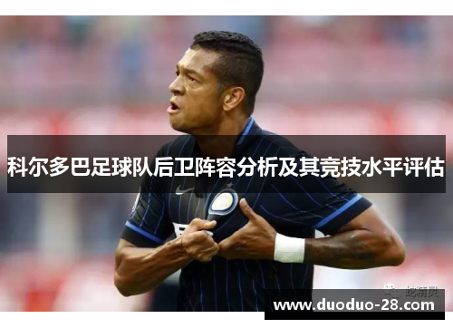 科尔多巴足球队后卫阵容分析及其竞技水平评估 科尔多巴足球队后卫阵容分析及其竞技水平评估