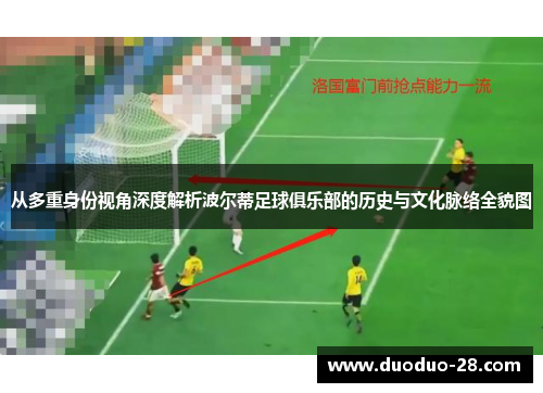 从多重身份视角深度解析波尔蒂足球俱乐部的历史与文化脉络全貌图